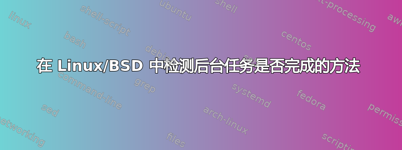 在 Linux/BSD 中检测后台任务是否完成的方法