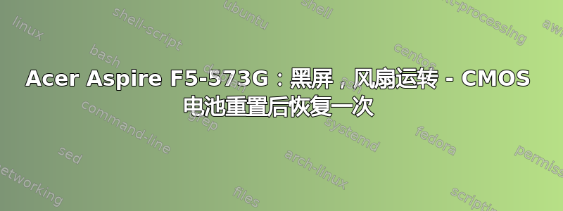 Acer Aspire F5-573G：黑屏，风扇运转 - CMOS 电池重置后恢复一次