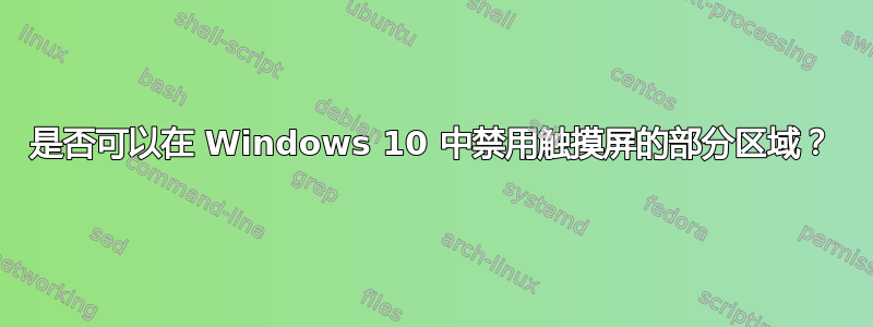 是否可以在 Windows 10 中禁用触摸屏的部分区域？