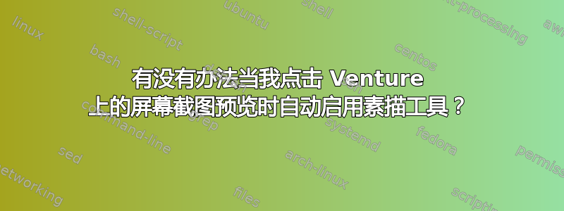 有没有办法当我点击 Venture 上的屏幕截图预览时自动启用素描工具？