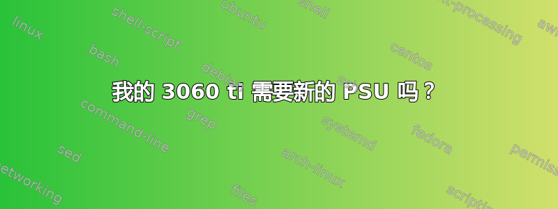 我的 3060 ti 需要新的 PSU 吗？