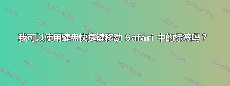 我可以使用键盘快捷键移动 Safari 中的标签吗？