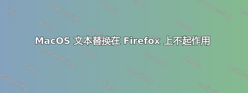 MacOS 文本替换在 Firefox 上不起作用