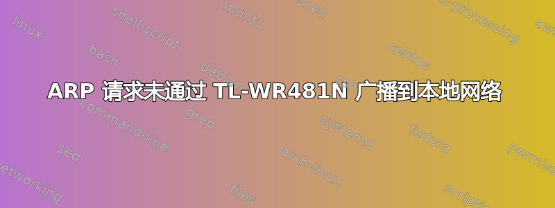 ARP 请求未通过 TL-WR481N 广播到本地网络