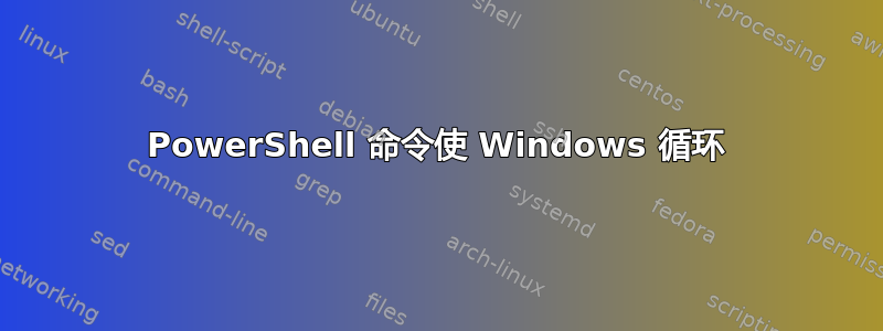 PowerShell 命令使 Windows 循环