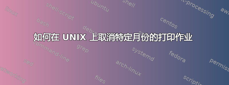 如何在 UNIX 上取消特定月份的打印作业