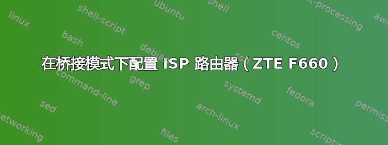 在桥接模式下配置 ISP 路由器（ZTE F660）