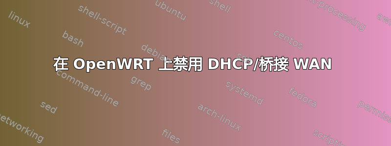 在 OpenWRT 上禁用 DHCP/桥接 WAN