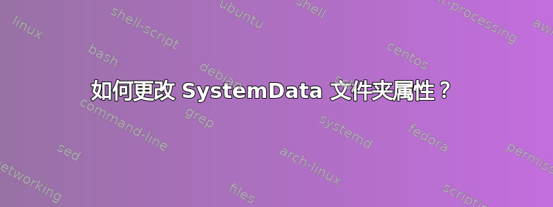 如何更改 SystemData 文件夹属性？