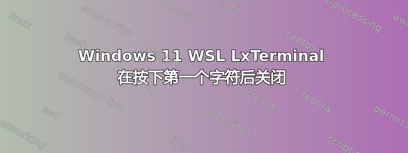 Windows 11 WSL LxTerminal 在按下第一个字符后关闭