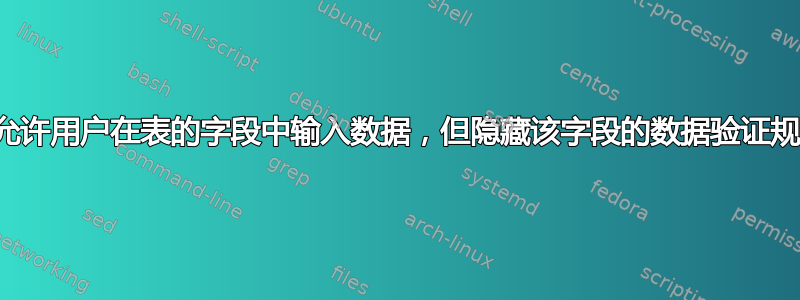 如何允许用户在表的字段中输入数据，但隐藏该字段的数据验证规则？