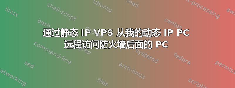 通过静态 IP VPS 从我的动态 IP PC 远程访问防火墙后面的 PC