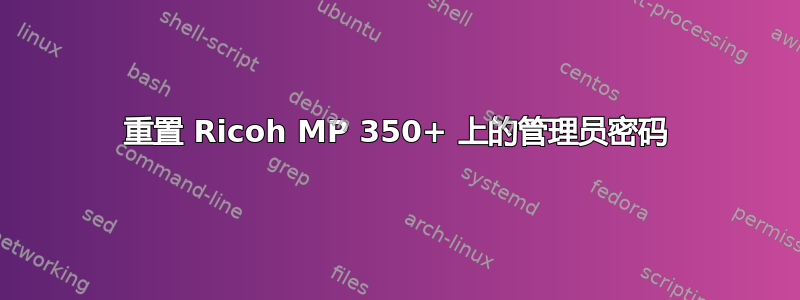 重置 Ricoh MP 350+ 上的管理员密码