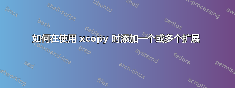 如何在使用 xcopy 时添加一个或多个扩展