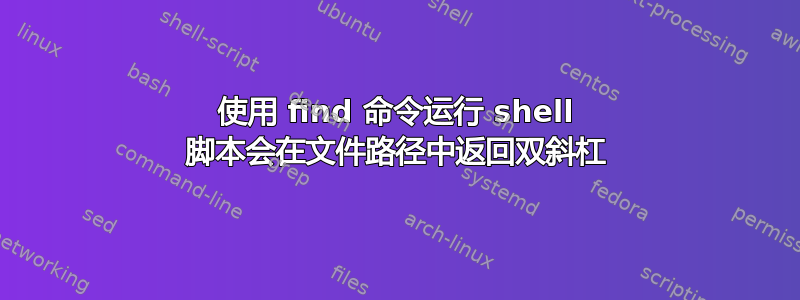 使用 find 命令运行 shell 脚本会在文件路径中返回双斜杠