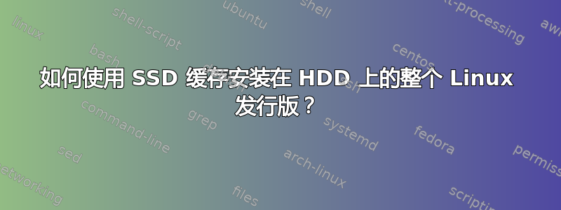 如何使用 SSD 缓存安装在 HDD 上的整个 Linux 发行版？