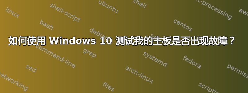 如何使用 Windows 10 测试我的主板是否出现故障？