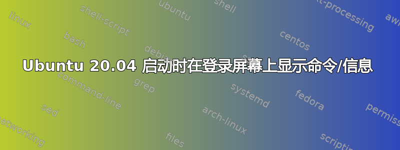 Ubuntu 20.04 启动时在登录屏幕上显示命令/信息