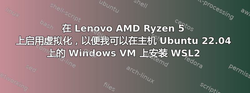 在 Lenovo AMD Ryzen 5 上启用虚拟化，以便我可以在主机 Ubuntu 22.04 上的 Windows VM 上安装 WSL2