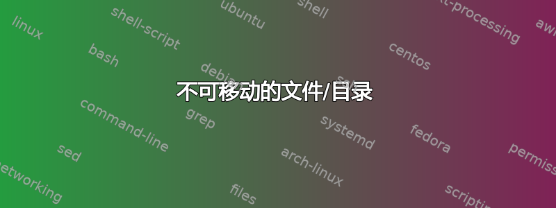 不可移动的文件/目录