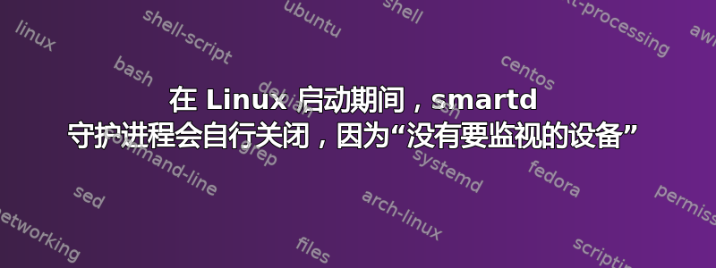 在 Linux 启动期间，smartd 守护进程会自行关闭，因为“没有要监视的设备”