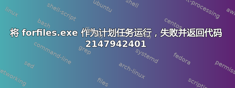 将 forfiles.exe 作为计划任务运行，失败并返回代码 2147942401