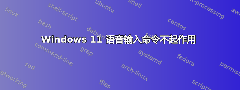 Windows 11 语音输入命令不起作用