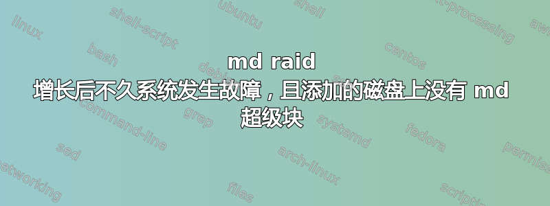 md raid 增长后不久系统发生故障，且添加的磁盘上没有 md 超级块