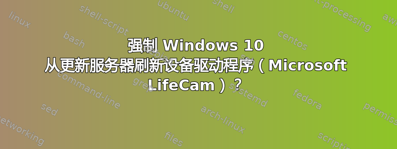 强制 Windows 10 从更新服务器刷新设备驱动程序（Microsoft LifeCam）？