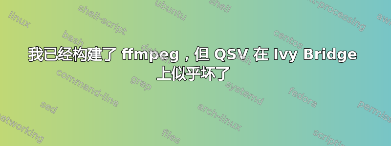 我已经构建了 ffmpeg，但 QSV 在 Ivy Bridge 上似乎坏了