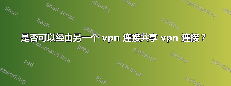 是否可以经由另一个 vpn 连接共享 vpn 连接？