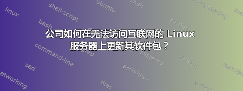 公司如何在无法访问互联网的 Linux 服务器上更新其软件包？