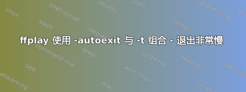 ffplay 使用 -autoexit 与 -t 组合 - 退出非常慢