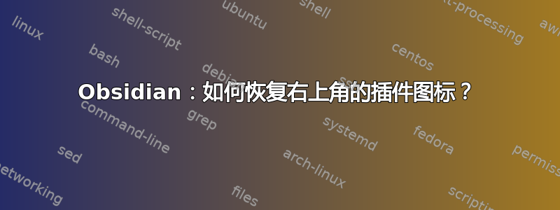 Obsidian：如何恢复右上角的插件图标？