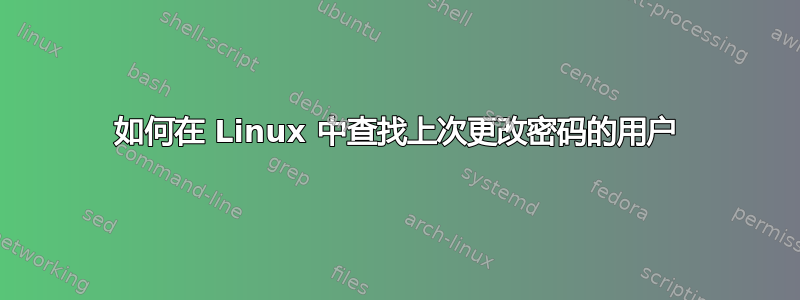 如何在 Linux 中查找上次更改密码的用户