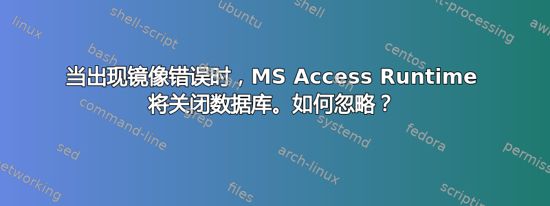 当出现镜像错误时，MS Access Runtime 将关闭数据库。如何忽略？