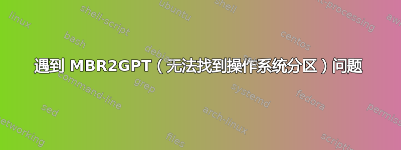 遇到 MBR2GPT（无法找到操作系统分区）问题