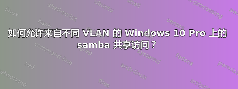 如何允许来自不同 VLAN 的 Windows 10 Pro 上的 samba 共享访问？