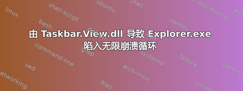 由 Taskbar.View.dll 导致 Explorer.exe 陷入无限崩溃循环