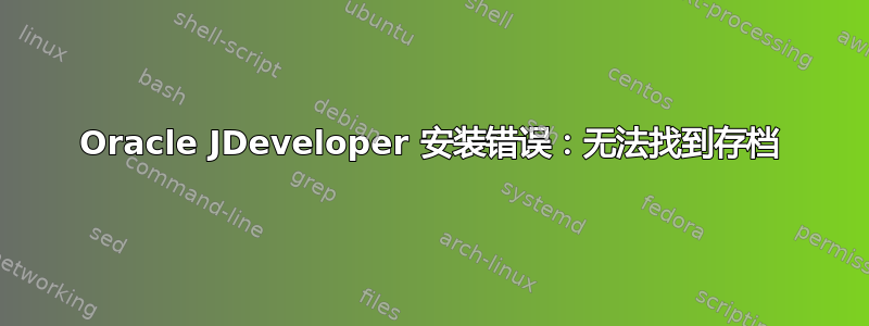 Oracle JDeveloper 安装错误：无法找到存档