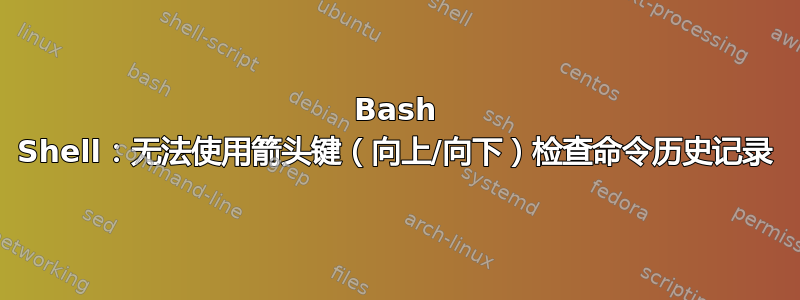 Bash Shell：无法使用箭头键（向上/向下）检查命令历史记录