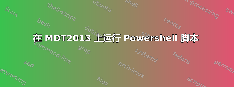 在 MDT2013 上运行 Powershell 脚本