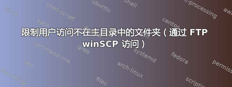 限制用户访问不在主目录中的文件夹（通过 FTP winSCP 访问）