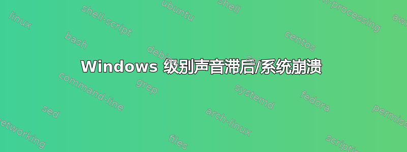 Windows 级别声音滞后/系统崩溃