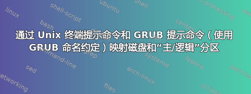 通过 Unix 终端提示命令和 GRUB 提示命令（使用 GRUB 命名约定）映射磁盘和“主/逻辑”分区