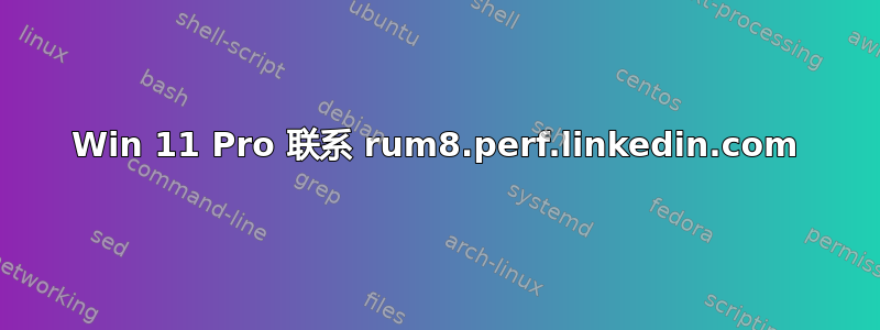 Win 11 Pro 联系 rum8.perf.linkedin.com