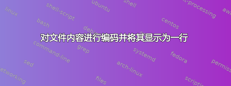 对文件内容进行编码并将其显示为一行