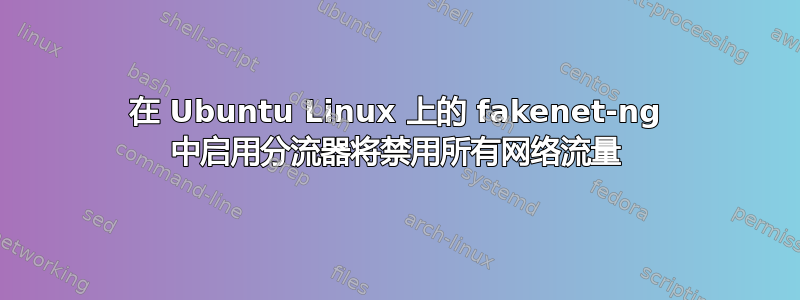 在 Ubuntu Linux 上的 fakenet-ng 中启用分流器将禁用所有网络流量