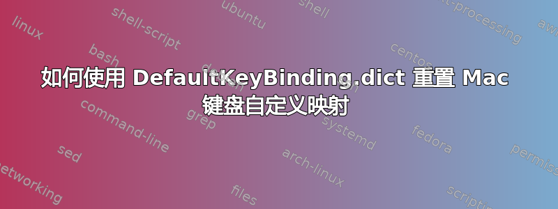 如何使用 DefaultKeyBinding.dict 重置 Mac 键盘自定义映射