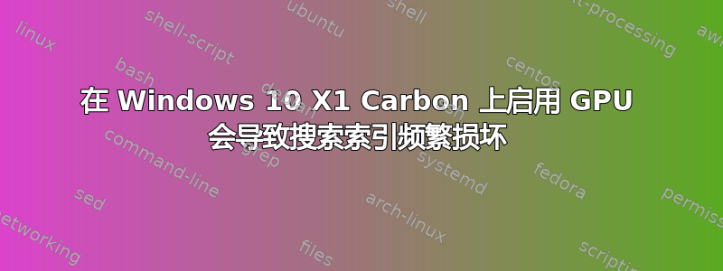 在 Windows 10 X1 Carbon 上启用 GPU 会导致搜索索引频繁损坏